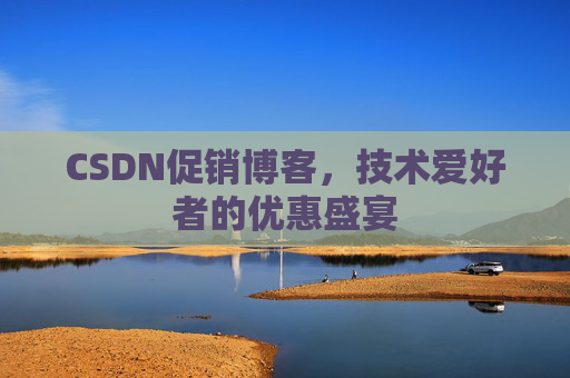 CSDN促销博客，技术爱好者的优惠盛宴